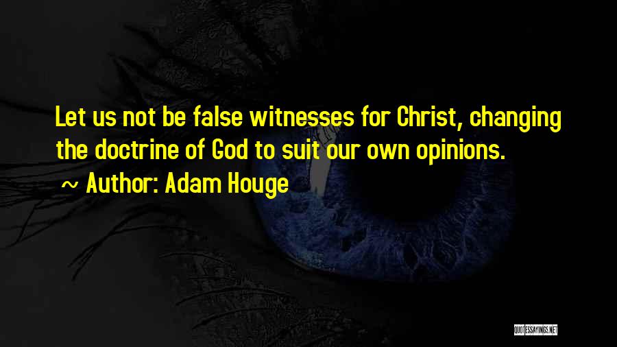 Adam Houge Quotes: Let Us Not Be False Witnesses For Christ, Changing The Doctrine Of God To Suit Our Own Opinions.