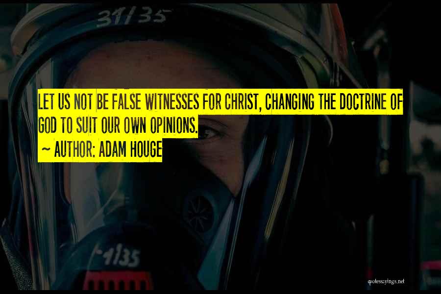 Adam Houge Quotes: Let Us Not Be False Witnesses For Christ, Changing The Doctrine Of God To Suit Our Own Opinions.