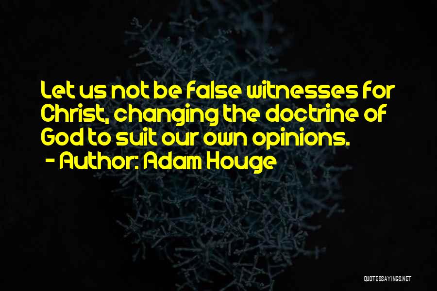 Adam Houge Quotes: Let Us Not Be False Witnesses For Christ, Changing The Doctrine Of God To Suit Our Own Opinions.