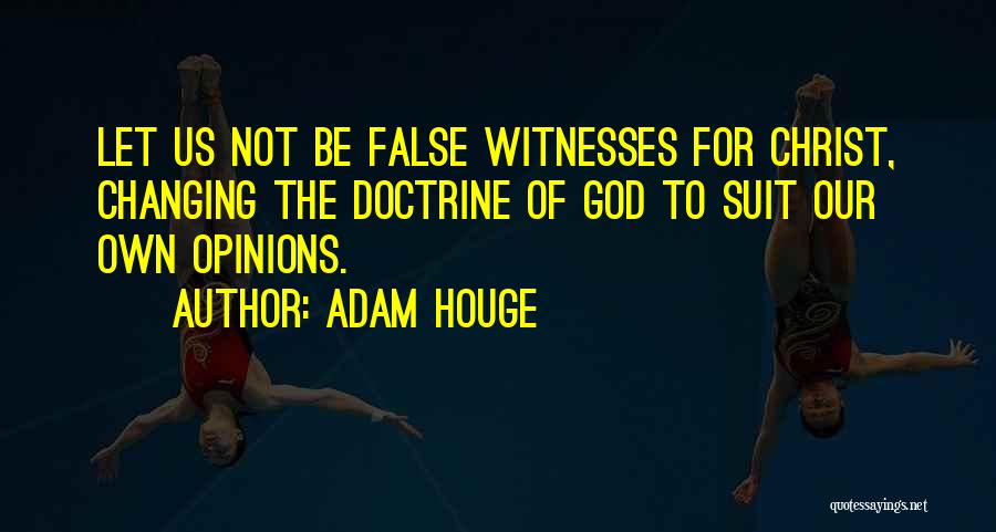 Adam Houge Quotes: Let Us Not Be False Witnesses For Christ, Changing The Doctrine Of God To Suit Our Own Opinions.