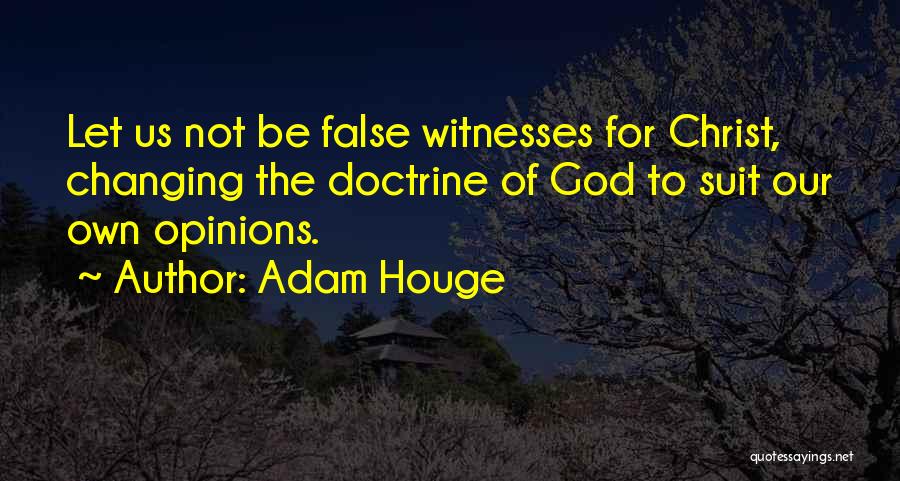 Adam Houge Quotes: Let Us Not Be False Witnesses For Christ, Changing The Doctrine Of God To Suit Our Own Opinions.