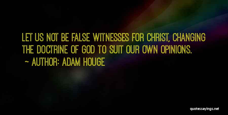 Adam Houge Quotes: Let Us Not Be False Witnesses For Christ, Changing The Doctrine Of God To Suit Our Own Opinions.