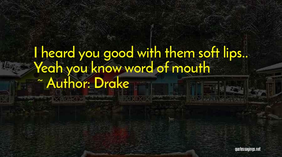 Drake Quotes: I Heard You Good With Them Soft Lips.. Yeah You Know Word Of Mouth