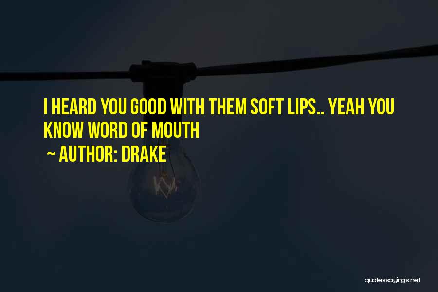 Drake Quotes: I Heard You Good With Them Soft Lips.. Yeah You Know Word Of Mouth