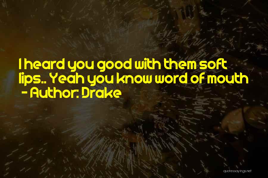 Drake Quotes: I Heard You Good With Them Soft Lips.. Yeah You Know Word Of Mouth