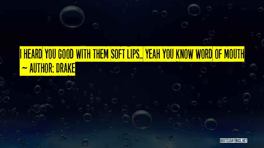 Drake Quotes: I Heard You Good With Them Soft Lips.. Yeah You Know Word Of Mouth