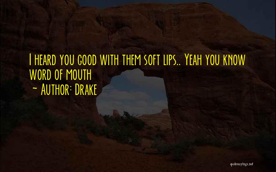 Drake Quotes: I Heard You Good With Them Soft Lips.. Yeah You Know Word Of Mouth