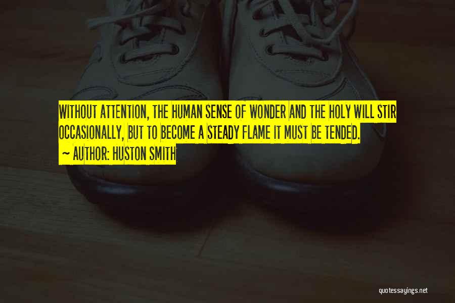 Huston Smith Quotes: Without Attention, The Human Sense Of Wonder And The Holy Will Stir Occasionally, But To Become A Steady Flame It