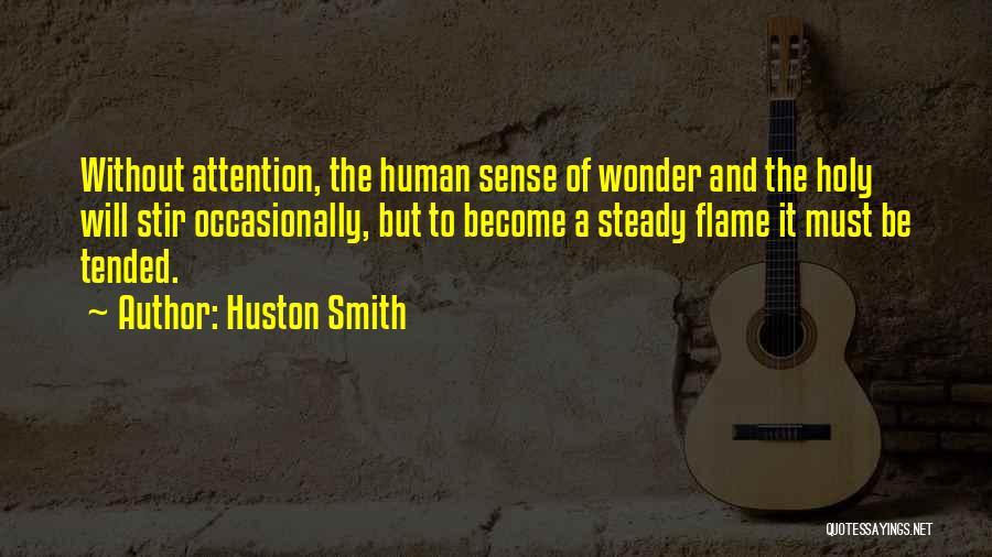 Huston Smith Quotes: Without Attention, The Human Sense Of Wonder And The Holy Will Stir Occasionally, But To Become A Steady Flame It
