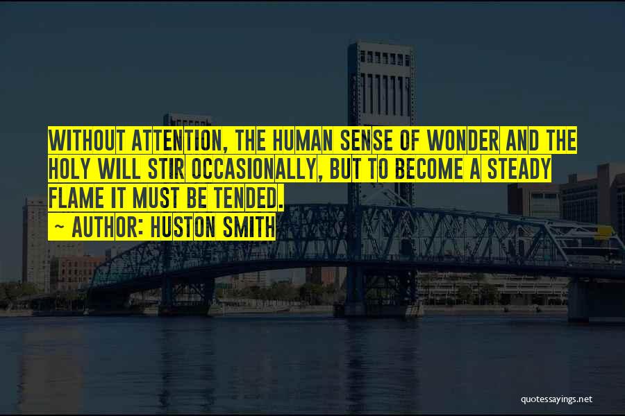 Huston Smith Quotes: Without Attention, The Human Sense Of Wonder And The Holy Will Stir Occasionally, But To Become A Steady Flame It