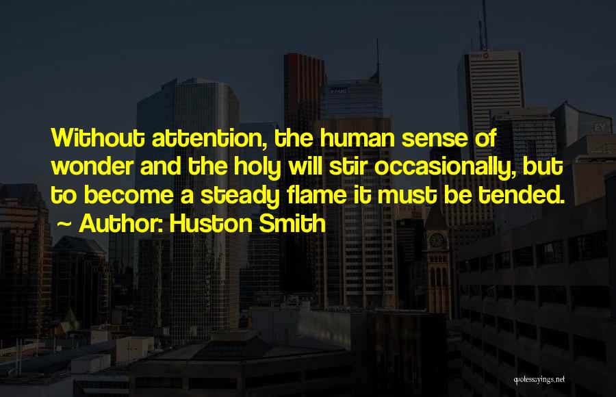 Huston Smith Quotes: Without Attention, The Human Sense Of Wonder And The Holy Will Stir Occasionally, But To Become A Steady Flame It