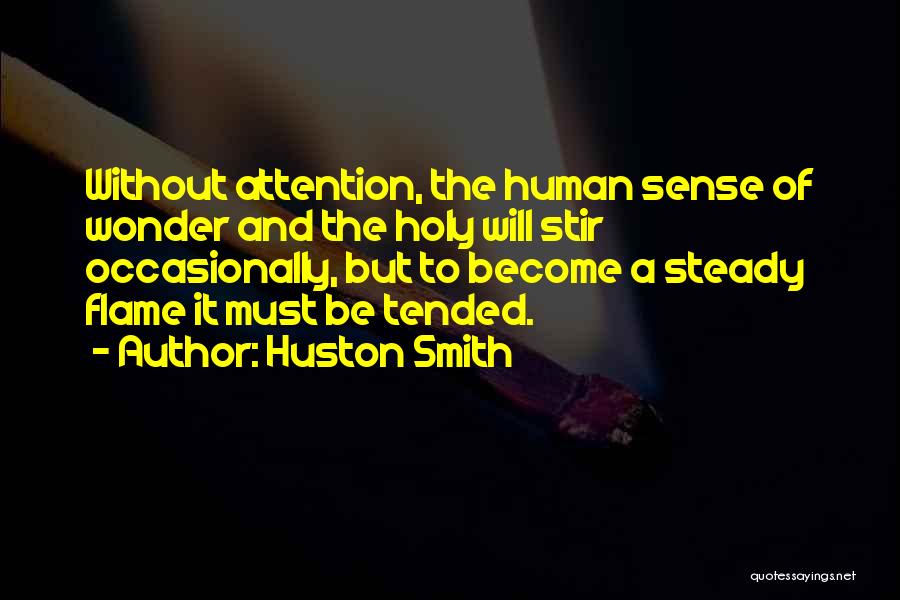 Huston Smith Quotes: Without Attention, The Human Sense Of Wonder And The Holy Will Stir Occasionally, But To Become A Steady Flame It