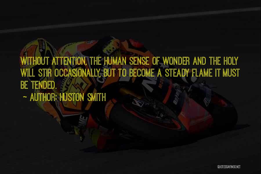 Huston Smith Quotes: Without Attention, The Human Sense Of Wonder And The Holy Will Stir Occasionally, But To Become A Steady Flame It
