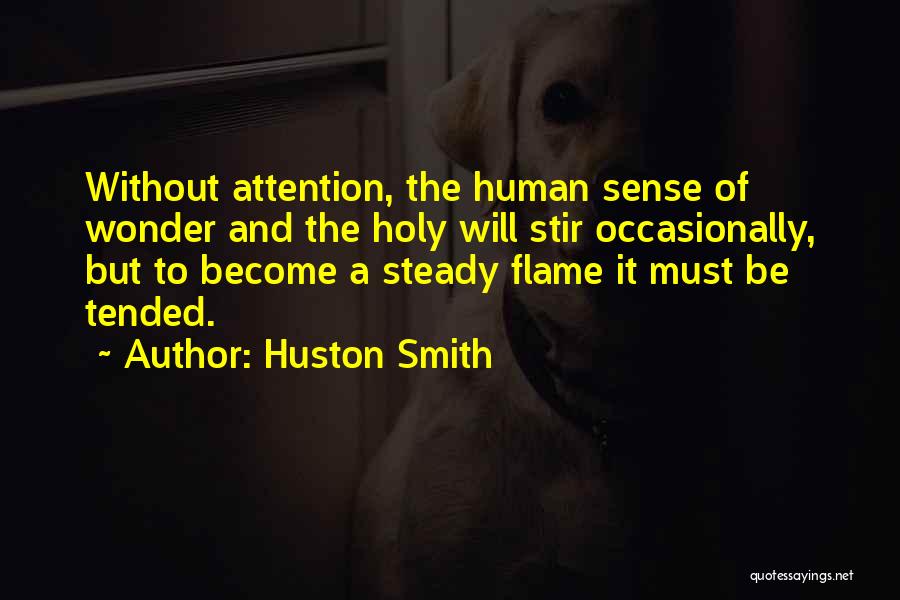 Huston Smith Quotes: Without Attention, The Human Sense Of Wonder And The Holy Will Stir Occasionally, But To Become A Steady Flame It