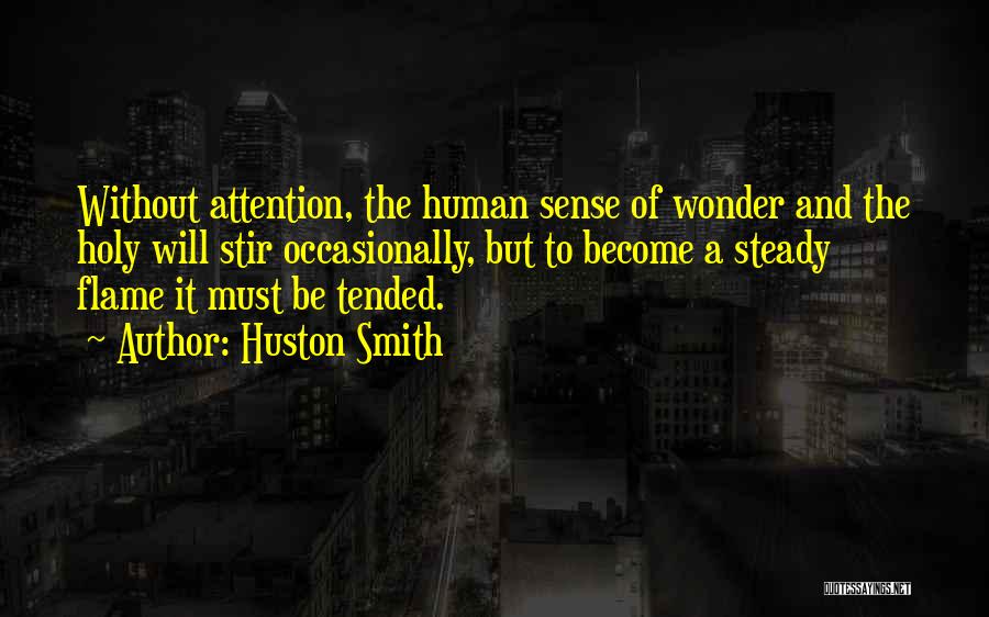 Huston Smith Quotes: Without Attention, The Human Sense Of Wonder And The Holy Will Stir Occasionally, But To Become A Steady Flame It