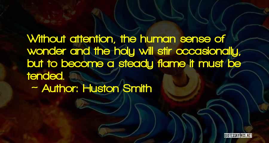 Huston Smith Quotes: Without Attention, The Human Sense Of Wonder And The Holy Will Stir Occasionally, But To Become A Steady Flame It