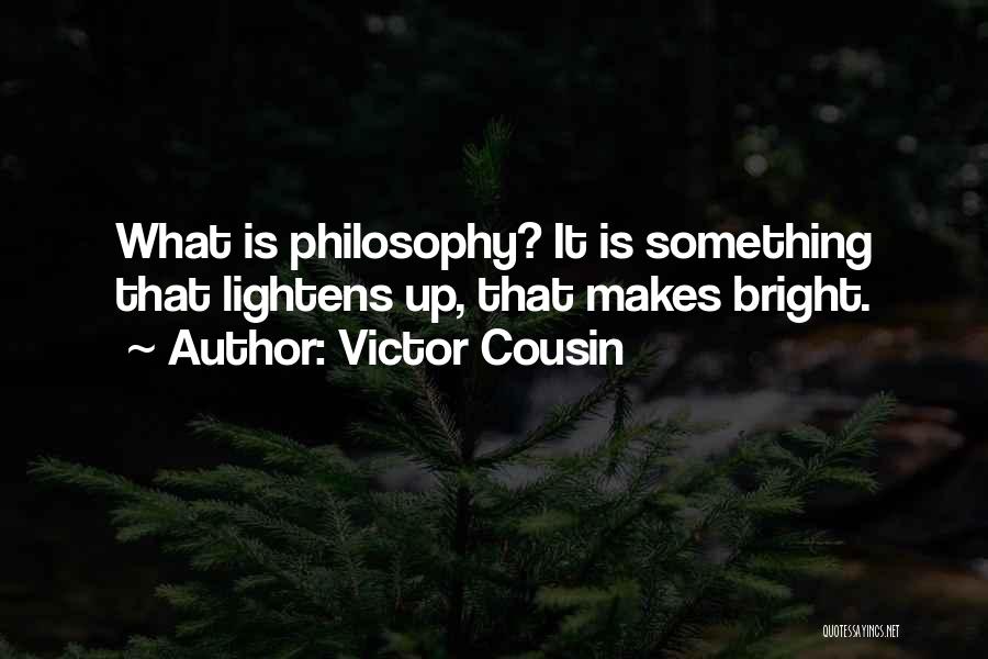 Victor Cousin Quotes: What Is Philosophy? It Is Something That Lightens Up, That Makes Bright.