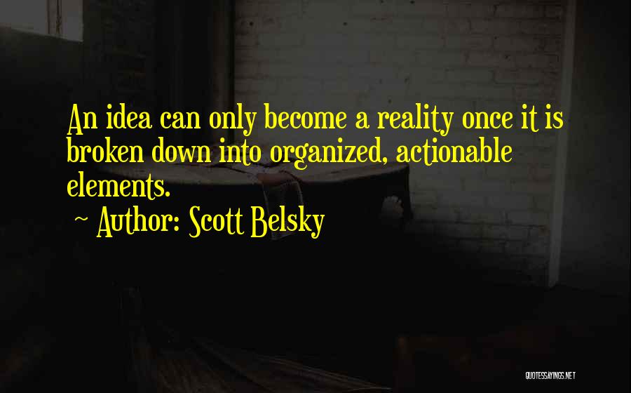 Scott Belsky Quotes: An Idea Can Only Become A Reality Once It Is Broken Down Into Organized, Actionable Elements.