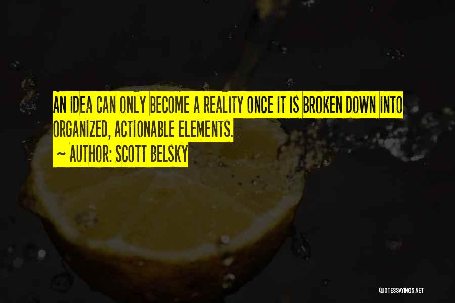 Scott Belsky Quotes: An Idea Can Only Become A Reality Once It Is Broken Down Into Organized, Actionable Elements.