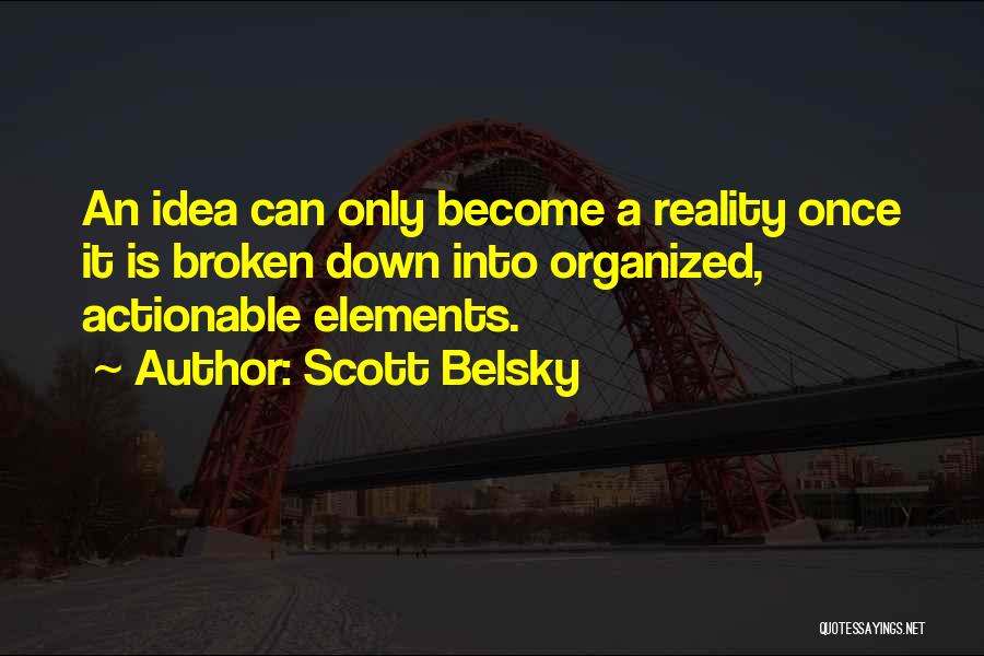 Scott Belsky Quotes: An Idea Can Only Become A Reality Once It Is Broken Down Into Organized, Actionable Elements.