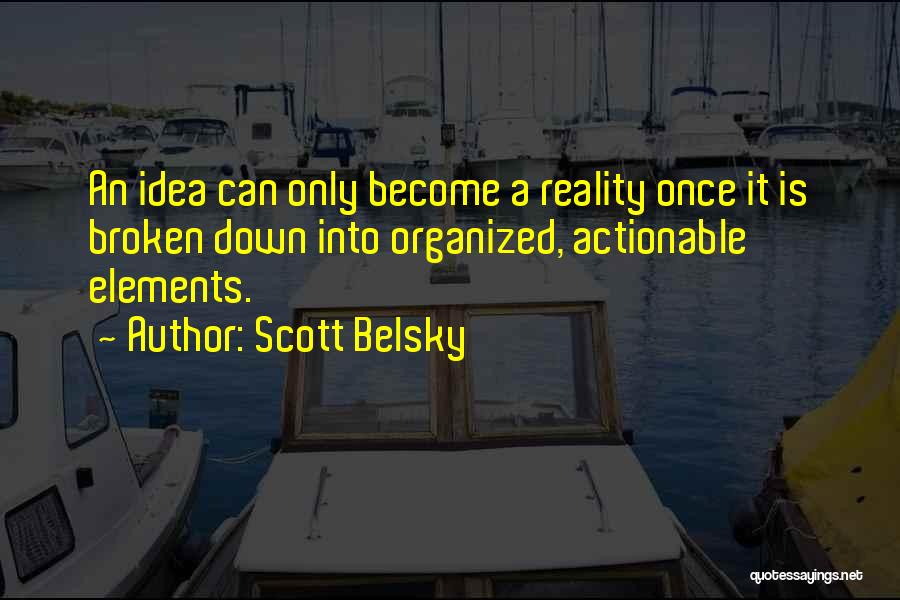 Scott Belsky Quotes: An Idea Can Only Become A Reality Once It Is Broken Down Into Organized, Actionable Elements.