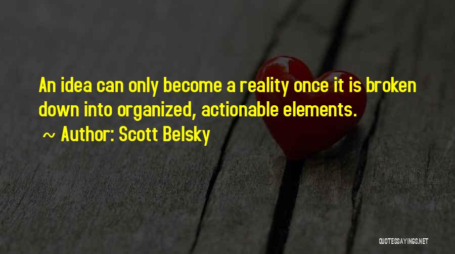 Scott Belsky Quotes: An Idea Can Only Become A Reality Once It Is Broken Down Into Organized, Actionable Elements.