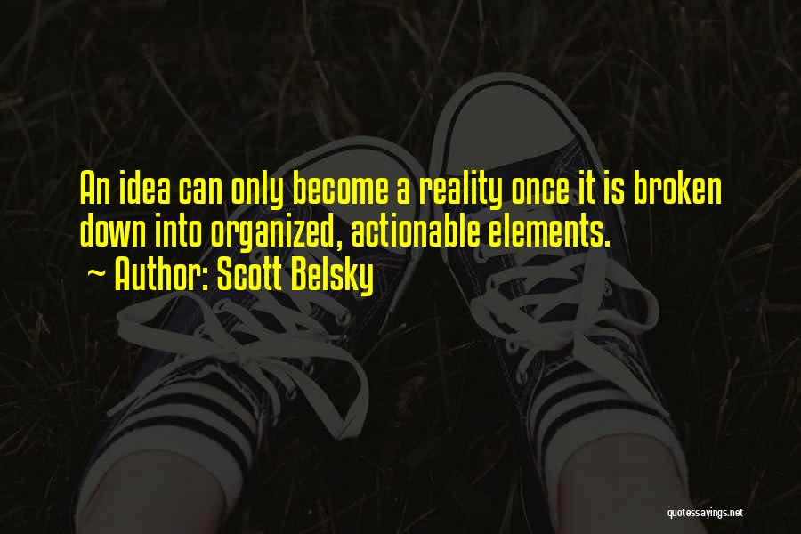 Scott Belsky Quotes: An Idea Can Only Become A Reality Once It Is Broken Down Into Organized, Actionable Elements.