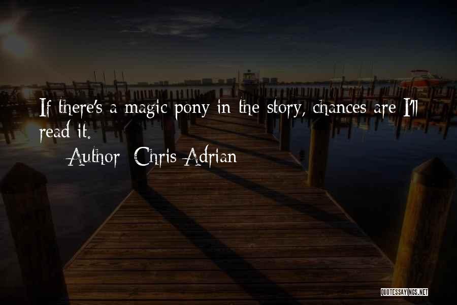 Chris Adrian Quotes: If There's A Magic Pony In The Story, Chances Are I'll Read It.