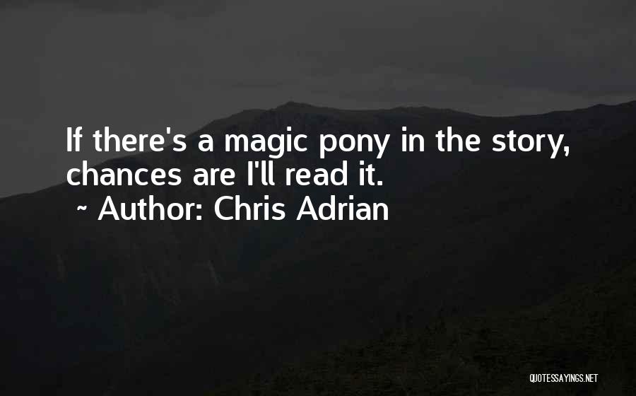 Chris Adrian Quotes: If There's A Magic Pony In The Story, Chances Are I'll Read It.