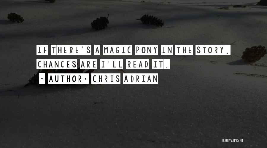 Chris Adrian Quotes: If There's A Magic Pony In The Story, Chances Are I'll Read It.