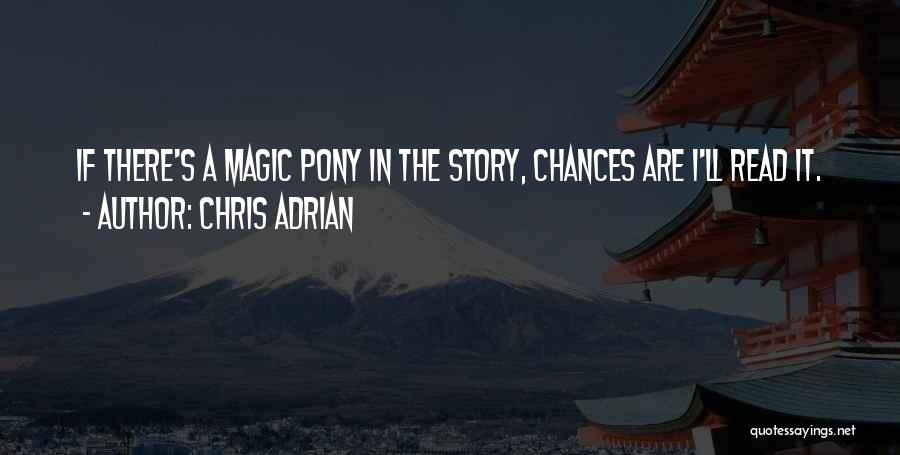 Chris Adrian Quotes: If There's A Magic Pony In The Story, Chances Are I'll Read It.