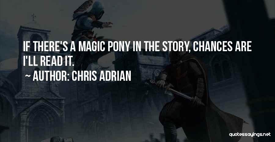 Chris Adrian Quotes: If There's A Magic Pony In The Story, Chances Are I'll Read It.