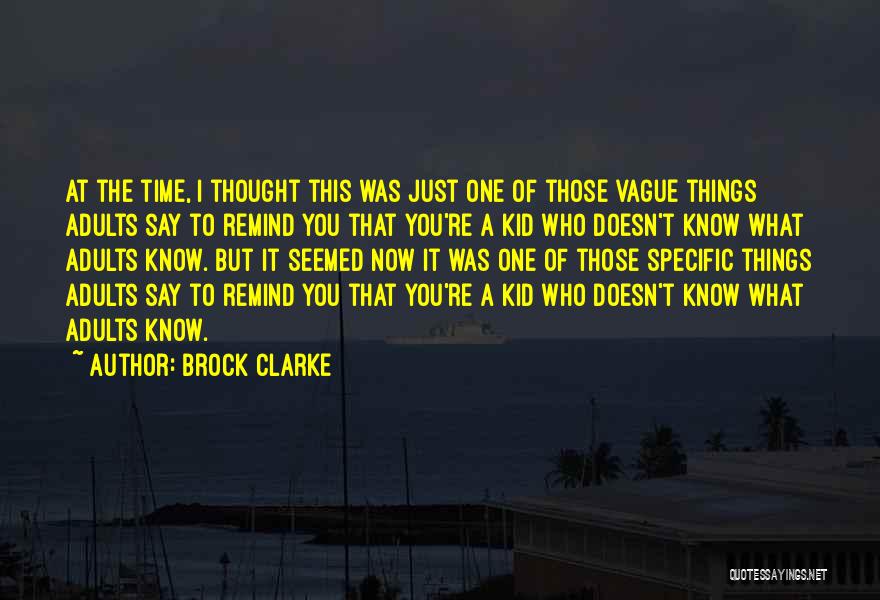 Brock Clarke Quotes: At The Time, I Thought This Was Just One Of Those Vague Things Adults Say To Remind You That You're