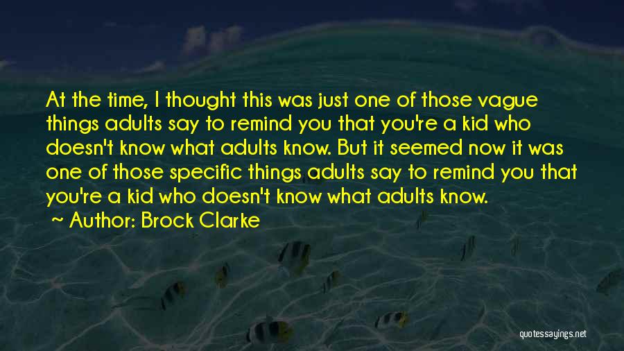 Brock Clarke Quotes: At The Time, I Thought This Was Just One Of Those Vague Things Adults Say To Remind You That You're