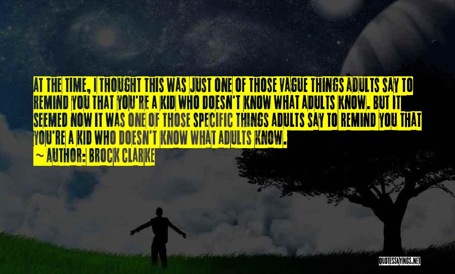 Brock Clarke Quotes: At The Time, I Thought This Was Just One Of Those Vague Things Adults Say To Remind You That You're