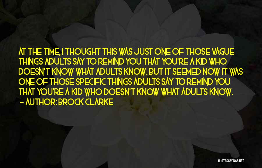 Brock Clarke Quotes: At The Time, I Thought This Was Just One Of Those Vague Things Adults Say To Remind You That You're