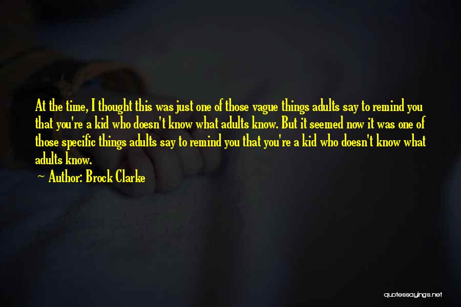Brock Clarke Quotes: At The Time, I Thought This Was Just One Of Those Vague Things Adults Say To Remind You That You're