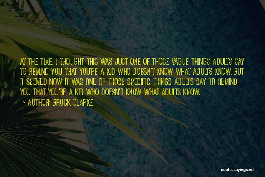 Brock Clarke Quotes: At The Time, I Thought This Was Just One Of Those Vague Things Adults Say To Remind You That You're