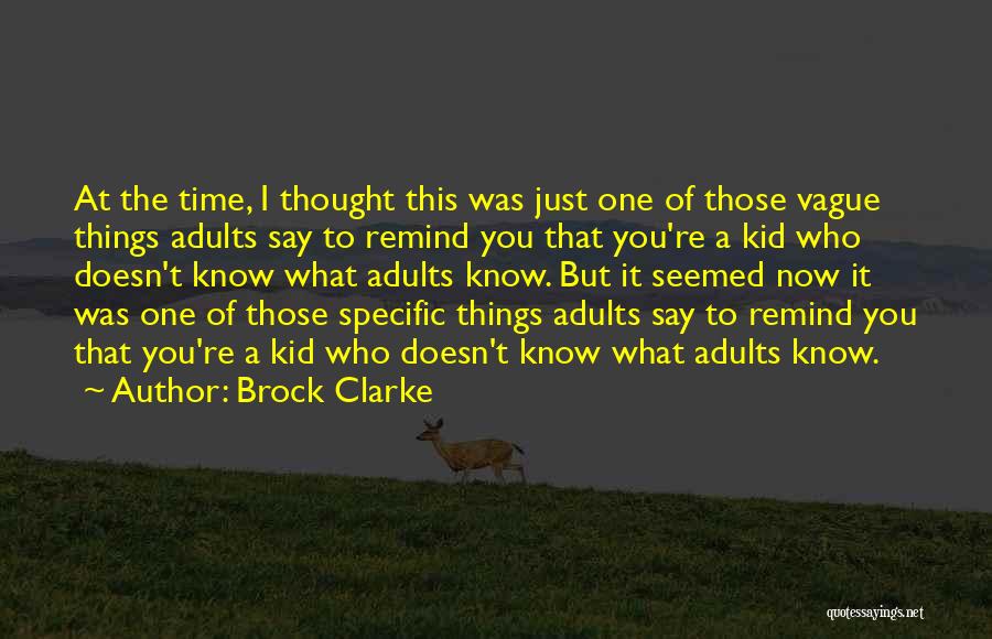 Brock Clarke Quotes: At The Time, I Thought This Was Just One Of Those Vague Things Adults Say To Remind You That You're