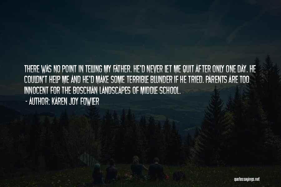 Karen Joy Fowler Quotes: There Was No Point In Telling My Father. He'd Never Let Me Quit After Only One Day. He Couldn't Help