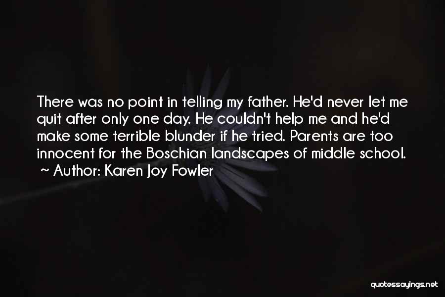 Karen Joy Fowler Quotes: There Was No Point In Telling My Father. He'd Never Let Me Quit After Only One Day. He Couldn't Help