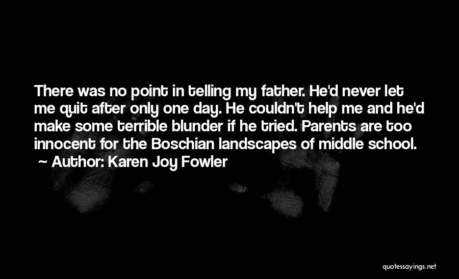 Karen Joy Fowler Quotes: There Was No Point In Telling My Father. He'd Never Let Me Quit After Only One Day. He Couldn't Help