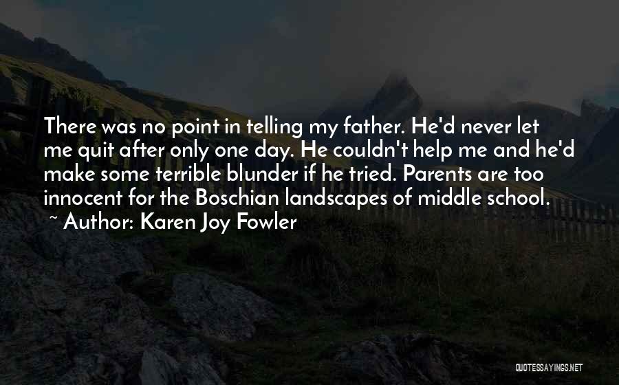 Karen Joy Fowler Quotes: There Was No Point In Telling My Father. He'd Never Let Me Quit After Only One Day. He Couldn't Help