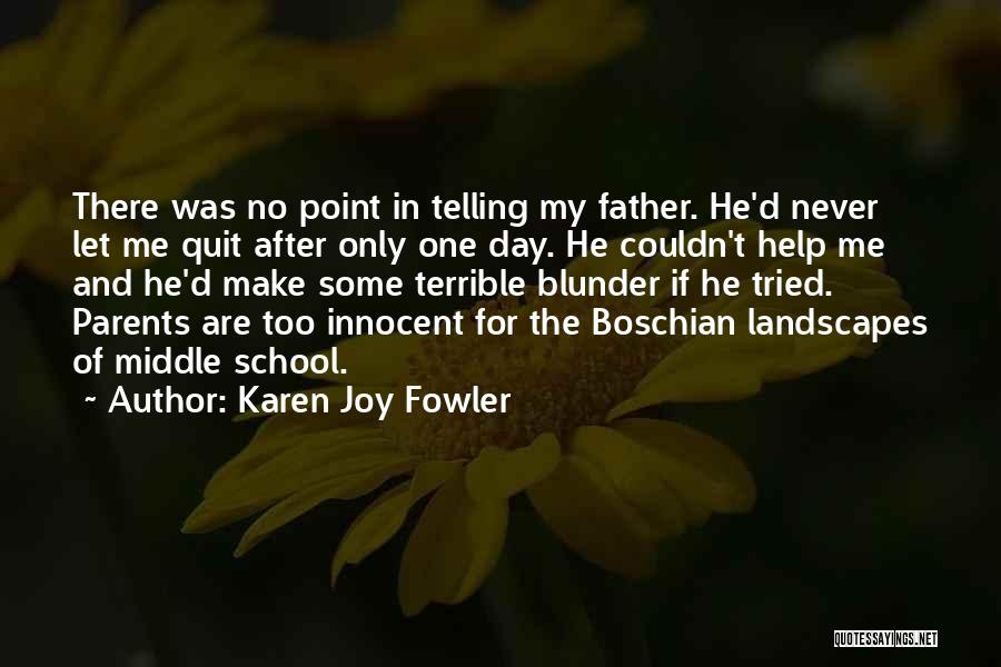 Karen Joy Fowler Quotes: There Was No Point In Telling My Father. He'd Never Let Me Quit After Only One Day. He Couldn't Help