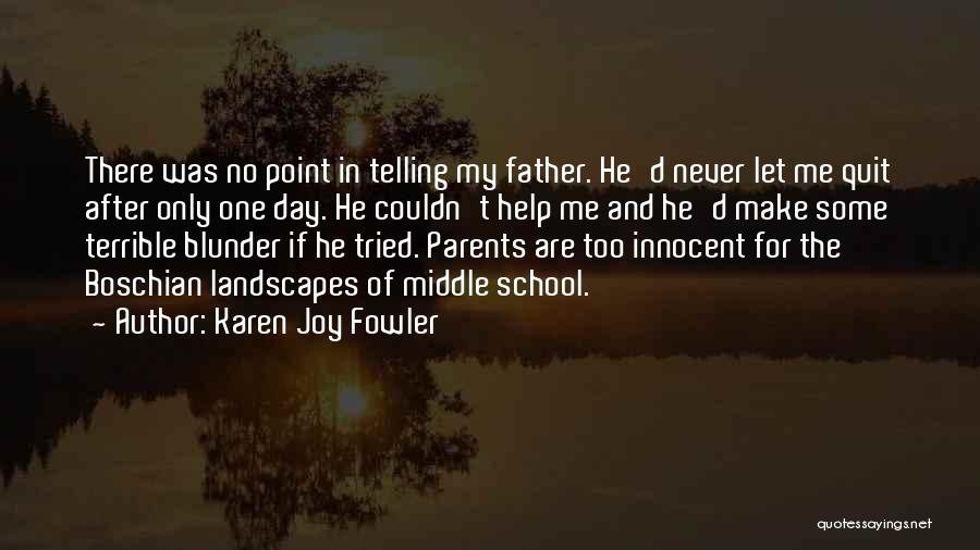 Karen Joy Fowler Quotes: There Was No Point In Telling My Father. He'd Never Let Me Quit After Only One Day. He Couldn't Help