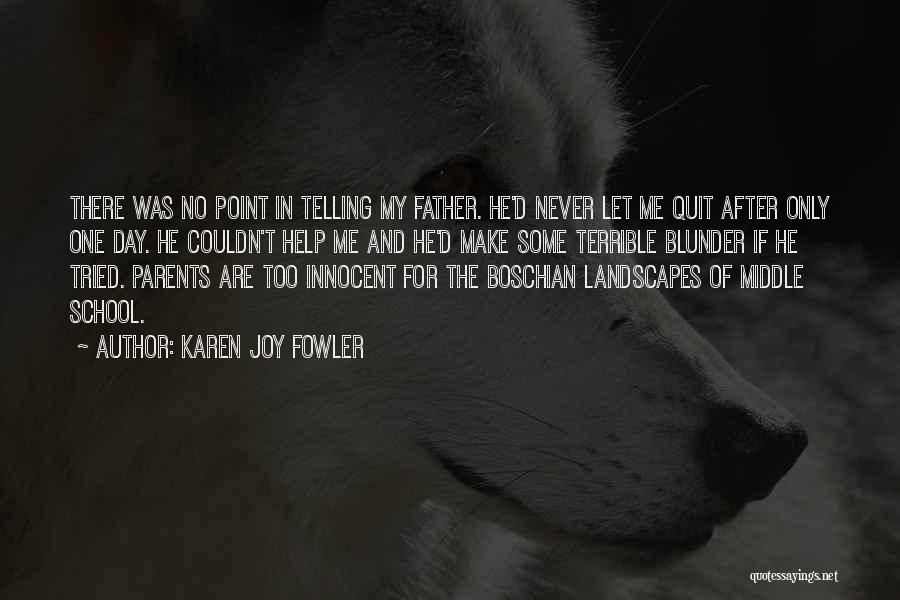 Karen Joy Fowler Quotes: There Was No Point In Telling My Father. He'd Never Let Me Quit After Only One Day. He Couldn't Help
