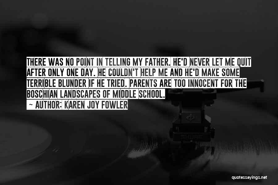 Karen Joy Fowler Quotes: There Was No Point In Telling My Father. He'd Never Let Me Quit After Only One Day. He Couldn't Help