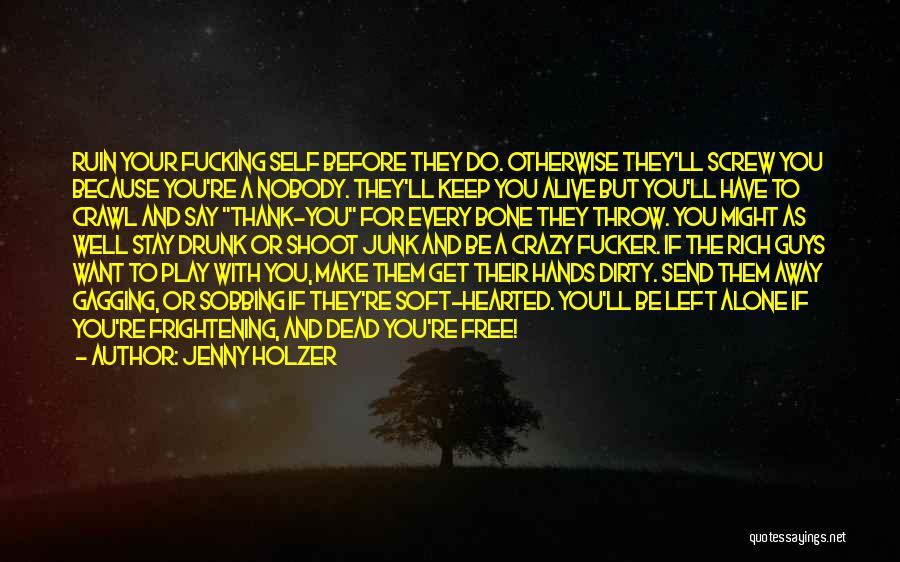 Jenny Holzer Quotes: Ruin Your Fucking Self Before They Do. Otherwise They'll Screw You Because You're A Nobody. They'll Keep You Alive But