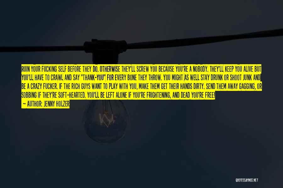 Jenny Holzer Quotes: Ruin Your Fucking Self Before They Do. Otherwise They'll Screw You Because You're A Nobody. They'll Keep You Alive But