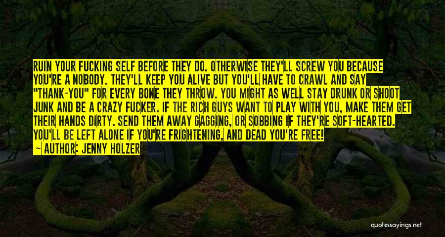 Jenny Holzer Quotes: Ruin Your Fucking Self Before They Do. Otherwise They'll Screw You Because You're A Nobody. They'll Keep You Alive But